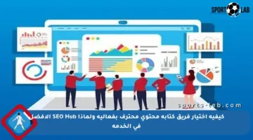كيفية اختيار فريق كتابة محتوى محترف بفعالية ولماذا SEO Hub الأفضل في الخدمة